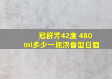 冠群芳42度 480ml多少一瓶浓香型白酒